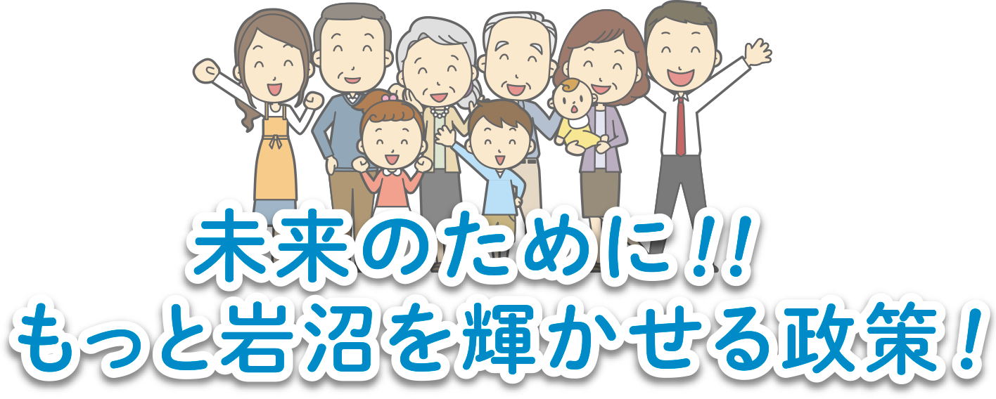 未来のために!! もっと岩沼を輝かせる政策!